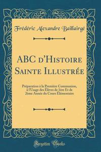 ABC d'Histoire Sainte IllustrÃ©e: PrÃ©paration Ã? La PremiÃ¨re Communion, Ã? l'Usage Des Ã?lÃ¨ves de 1Ã¨re Et de 2Ã¨me AnnÃ©e Du Cours Ã?lÃ©mentaire (Classic Reprint)