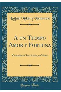 A Un Tiempo Amor Y Fortuna: Comedia En Tres Actos, En Verso (Classic Reprint)