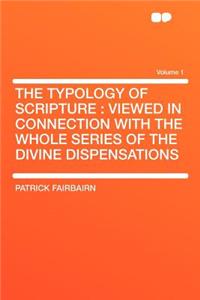 The Typology of Scripture: Viewed in Connection with the Whole Series of the Divine Dispensations Volume 1