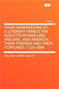 Four Generations of a Literary Family; The Hazlitts in England, Ireland, and America; Their Friends and Their Fortunes, 1725-1896 Volume 1