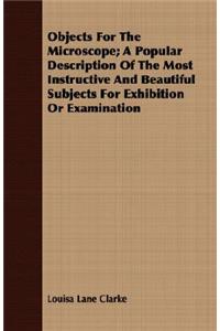 Objects for the Microscope; A Popular Description of the Most Instructive and Beautiful Subjects for Exhibition or Examination