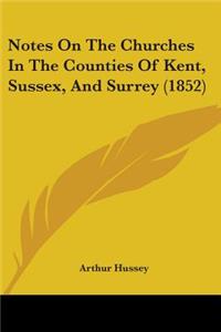 Notes On The Churches In The Counties Of Kent, Sussex, And Surrey (1852)