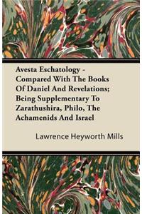 Avesta Eschatology - Compared With The Books Of Daniel And Revelations; Being Supplementary To Zarathushira, Philo, The Achamenids And Israel