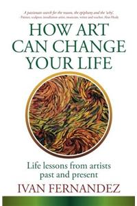How Art Can Change Your Life: Life Lessons from Artists Past and Present
