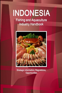 Indonesia Fishing and Aquaculture Industry Handbook - Strategic Information, Regulations, Opportunities