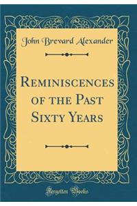 Reminiscences of the Past Sixty Years (Classic Reprint)