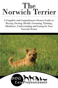 The Norwich Terrier: A Complete and Comprehensive Owners Guide To: Buying, Owning, Health, Grooming, Training, Obedience, Understanding and Caring for Your Norwich Terrier