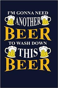 I'm Gonna Need Another Beer To Wash Down This Beer
