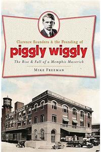 Clarence Saunders & the Founding of Piggly Wiggly