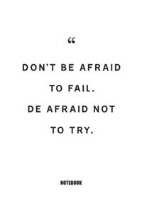 don't be afraid to fail. de afraid not to try.