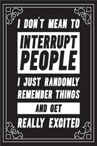 I don't mean to interrupt people I just randomly remember things and get really excited