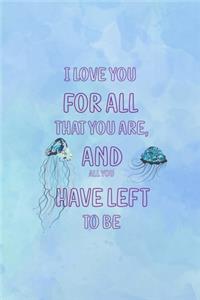 I Love You For All That You Are, And All You Have Left To Be