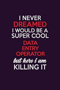 I Never Dreamed I Would Be A Super cool Data Entry Operator But Here I Am Killing It: Career journal, notebook and writing journal for encouraging men, women and kids. A framework for building your career.