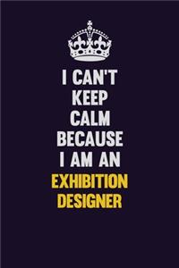 I can't Keep Calm Because I Am An Exhibition Designer