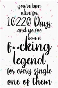 You've been alive for 10220 days and you've been a fucking legend for every single one of them