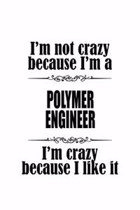 I'm Not Crazy Because I'm A Polymer Engineer I'm Crazy Because I like It