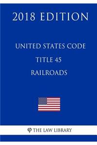 United States Code - Title 45 - Railroads (2018 Edition)
