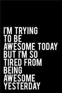 I'm Trying to Be Awesome Today But I'm So Tired from Being Awesome Yesterday