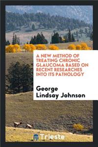 A New Method of Treating Chronic Glaucoma Based on Recent Researches Into Its Pathology