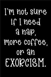 I'm Not Sure If I Need a Nap, More Coffee, or an Exorcism.