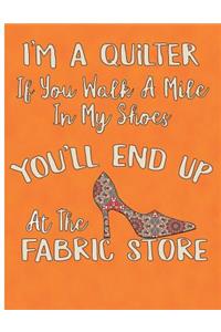 I'm a Quilter Walk a Mile in My Shoes and You'll End Up at the Fabric Store