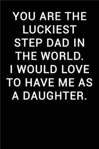 You Are the Luckiest Step Dad in the World I Would Love to Have Me as a Daughter