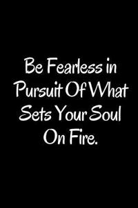 Be Fearless in Pursuit of What Sets Your Soul on Fire.