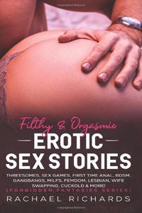 Filthy& Orgasmic Erotic Sex Stories: Threesomes, Sex Games, First Time Anal, BDSM, Gangbangs, MILFs, Femdom, Lesbian, Wife Swapping, Cuckold & More! (Forbidden Fantasies Series)