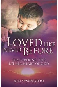 Loved Like Never Before: Discovering the Father Heart of God