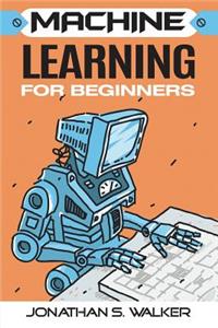 Machine Learning for Beginners: Your Ultimate Guide to Machine Learning for Absolute Beginners, Machine Learning Guide, Scikit-Learn, Deep Learning, Tensorflow, Data Analytics, Python, Data Science