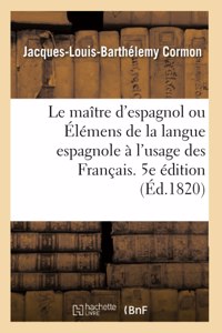 Le Maître d'Espagnol Ou Élémens de la Langue Espagnole À l'Usage Des Français. 5e Édition Refondue
