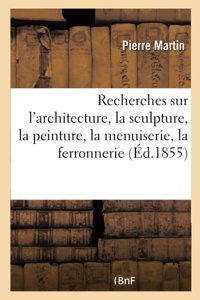 Recherches Sur l'Architecture, La Sculpture, La Peinture, La Menuiserie, La Ferronnerie