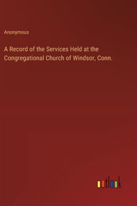 A Record of the Services Held at the Congregational Church of Windsor, Conn.