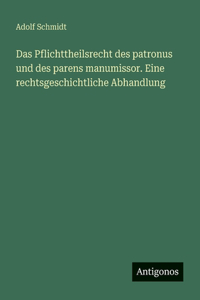 Das Pflichttheilsrecht des patronus und des parens manumissor. Eine rechtsgeschichtliche Abhandlung