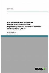 Die Herrschaft Der Athener Im Delisch-Attischen Seebund. Eigenperzeption Der Athener in Der Rede in Thukydides I,73-78