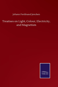 Treatises on Light, Colour, Electricity, and Magnetism