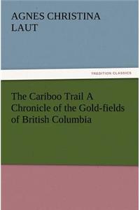 The Cariboo Trail A Chronicle of the Gold-fields of British Columbia