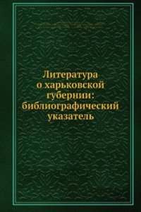 Literatura o harkovskoj gubernii: bibliograficheskij ukazatel