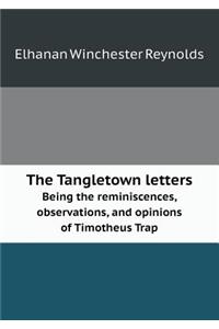 The Tangletown Letters Being the Reminiscences, Observations, and Opinions of Timotheus Trap