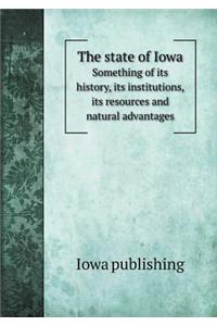 The State of Iowa Something of Its History, Its Institutions, Its Resources and Natural Advantages
