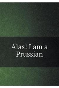 Alas! I am a Prussian