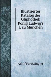 Illustrierter Katalog der Gliphothek König Ludwig's I. zu München