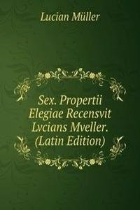 Sex. Propertii Elegiae Recensvit Lvcians Mveller. (Latin Edition)