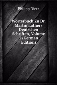 Worterbuch Zu Dr. Martin Luthers Deutschen Schriften, Volume 1 (German Edition)