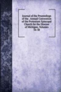 Journal of the Proceedings of the . Annual Convention of the Protestant Episcopal Church for the Diocese of Michigan, Volumes 34-38