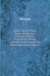 Quinti Horatii Flacci Opera Ad Optimas Editiones Collata: Praemittitur Notitia Literaria Studiis Societatis Bipontinae (Latin Edition)