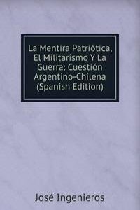 La Mentira Patriotica, El Militarismo Y La Guerra: Cuestion Argentino-Chilena (Spanish Edition)