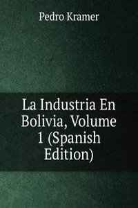 La Industria En Bolivia, Volume 1 (Spanish Edition)