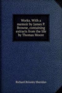 Works. With a memoir by James P. Browne, containing extracts from the life by Thomas Moore