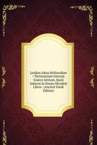 Lexikon Iokon Hellorraikon = Dictionarium Ionicum Graeco-latinum, Quod Indicem In Omnes Herodoti Libros . (Ancient Greek Edition)